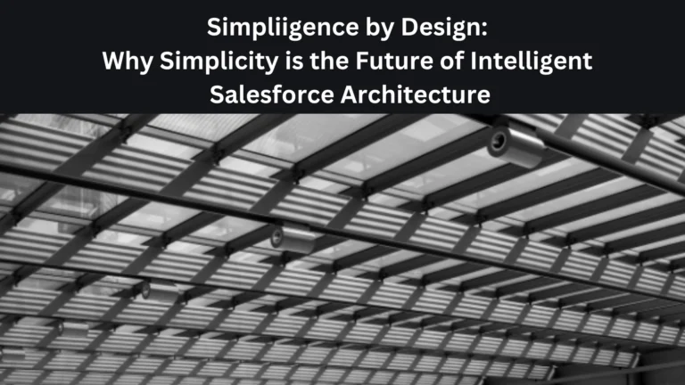 Simpliigence By Design: Why Simplicity Is Future of Intelligent Salesforce Architecture